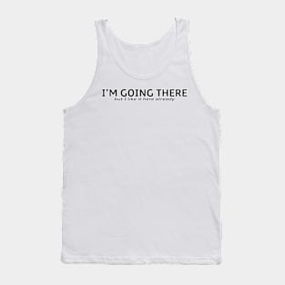 I’m going there but I like it here already Tank Top